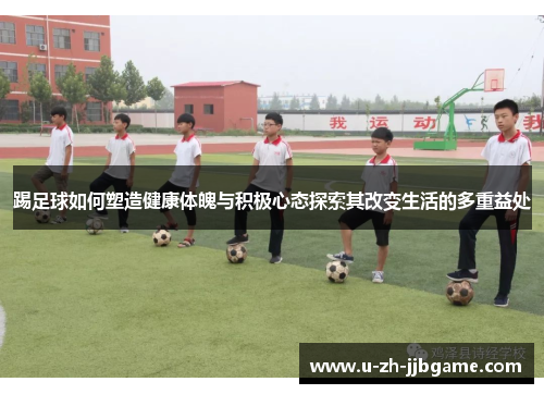 踢足球如何塑造健康体魄与积极心态探索其改变生活的多重益处