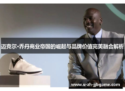 迈克尔·乔丹商业帝国的崛起与品牌价值完美融合解析