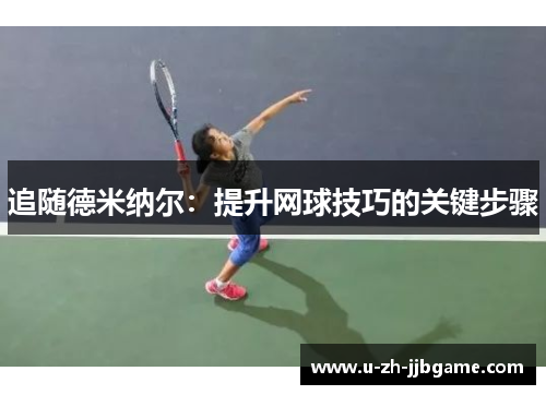 追随德米纳尔:提升网球技巧的关键步骤 追随德米纳尔:提升网球技巧的关键步骤