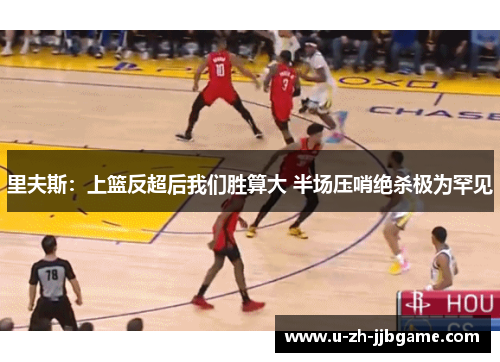里夫斯：上篮反超后我们胜算大 半场压哨绝杀极为罕见
