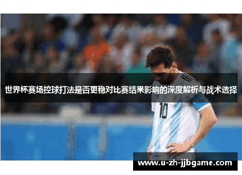 世界杯赛场控球打法是否更稳对比赛结果影响的深度解析与战术选择