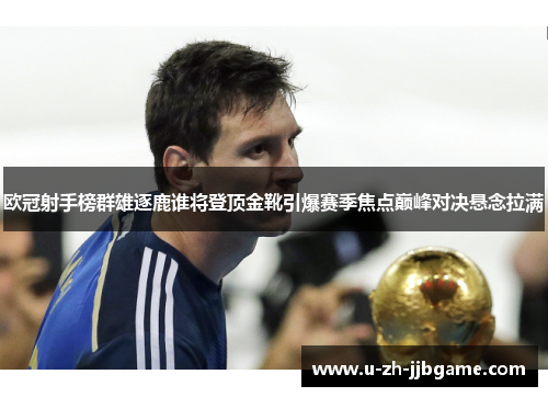 欧冠射手榜群雄逐鹿谁将登顶金靴引爆赛季焦点巅峰对决悬念拉满
