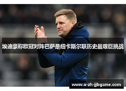 埃迪豪称欧冠对阵巴萨是纽卡斯尔联历史最艰巨挑战