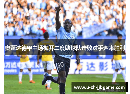 奥蓬达德甲主场梅开二度助球队击败对手迎来胜利