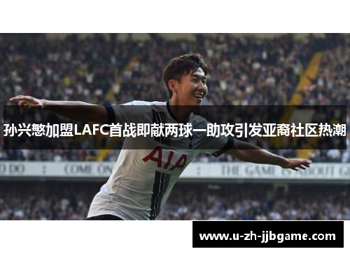 孙兴慜加盟LAFC首战即献两球一助攻引发亚裔社区热潮