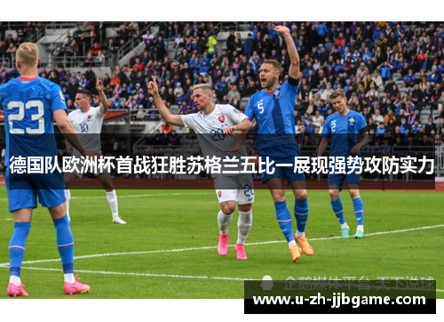 德国队欧洲杯首战狂胜苏格兰五比一展现强势攻防实力