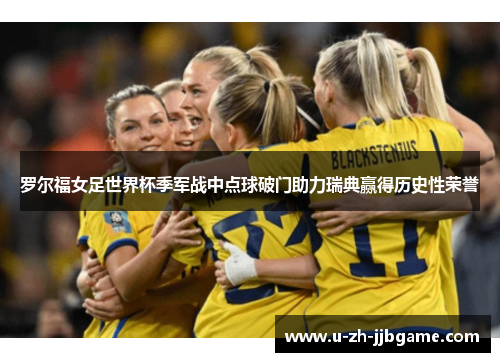 罗尔福女足世界杯季军战中点球破门助力瑞典赢得历史性荣誉