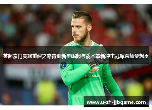 英超豪门曼联重建之路青训新星崛起与战术革新冲击冠军荣耀梦想季