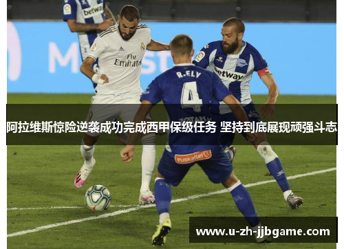 阿拉维斯惊险逆袭成功完成西甲保级任务 坚持到底展现顽强斗志