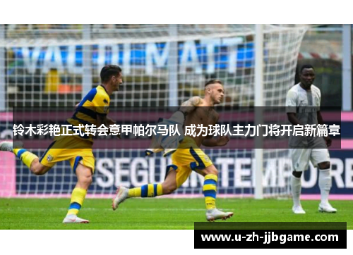 铃木彩艳正式转会意甲帕尔马队 成为球队主力门将开启新篇章